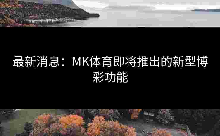 最新消息：MK体育即将推出的新型博彩功能