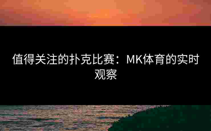 值得关注的扑克比赛：MK体育的实时观察