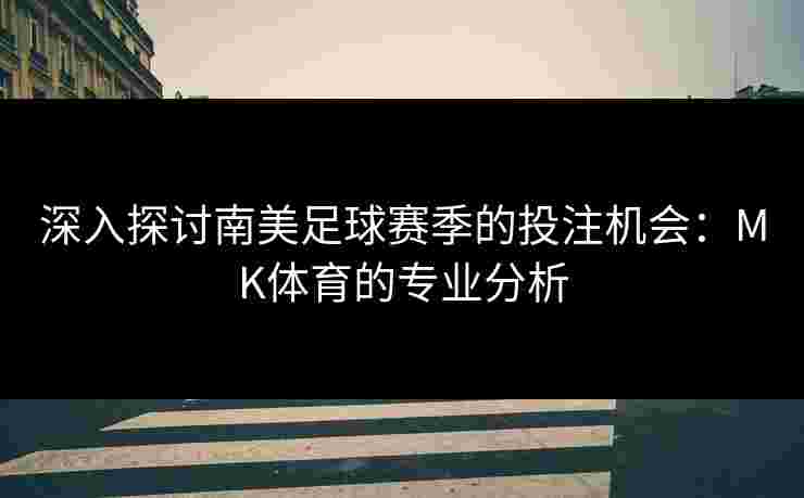 深入探讨南美足球赛季的投注机会：MK体育的专业分析