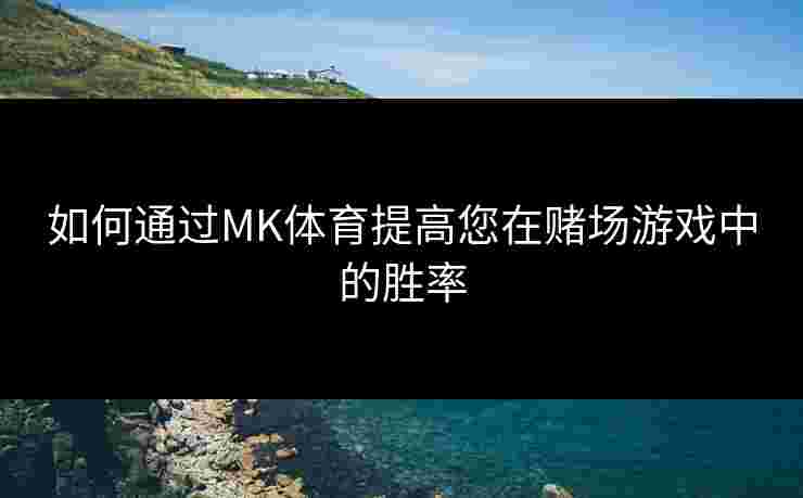 如何通过MK体育提高您在赌场游戏中的胜率