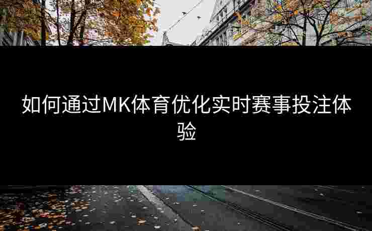 如何通过MK体育优化实时赛事投注体验