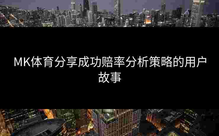 MK体育分享成功赔率分析策略的用户故事