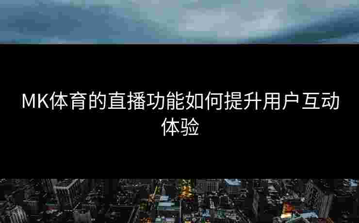 MK体育的直播功能如何提升用户互动体验