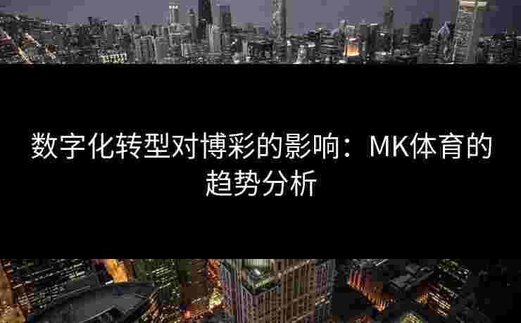 数字化转型对博彩的影响：MK体育的趋势分析