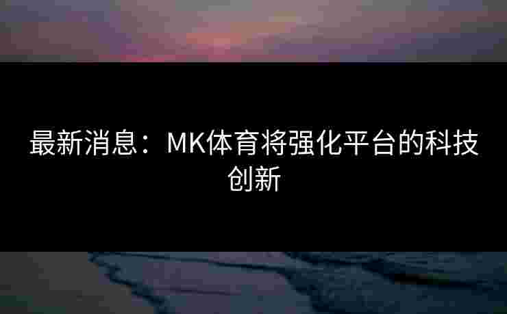 最新消息：MK体育将强化平台的科技创新