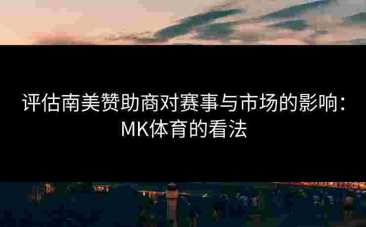 评估南美赞助商对赛事与市场的影响：MK体育的看法
