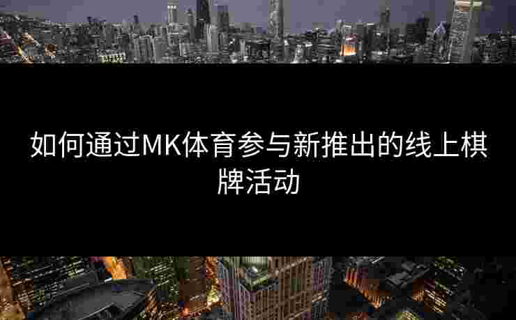 如何通过MK体育参与新推出的线上棋牌活动