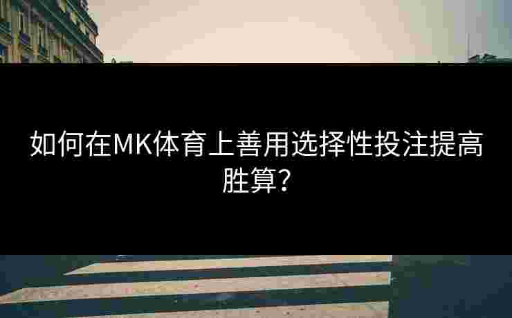 如何在MK体育上善用选择性投注提高胜算？