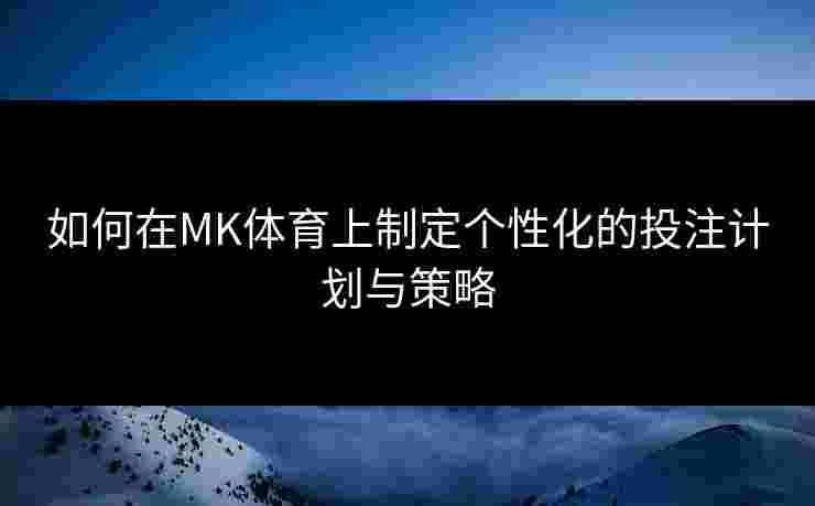 如何在MK体育上制定个性化的投注计划与策略