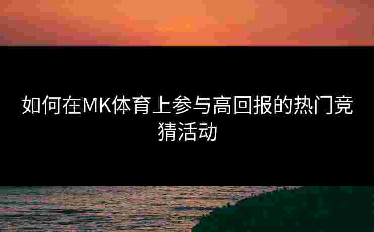 如何在MK体育上参与高回报的热门竞猜活动
