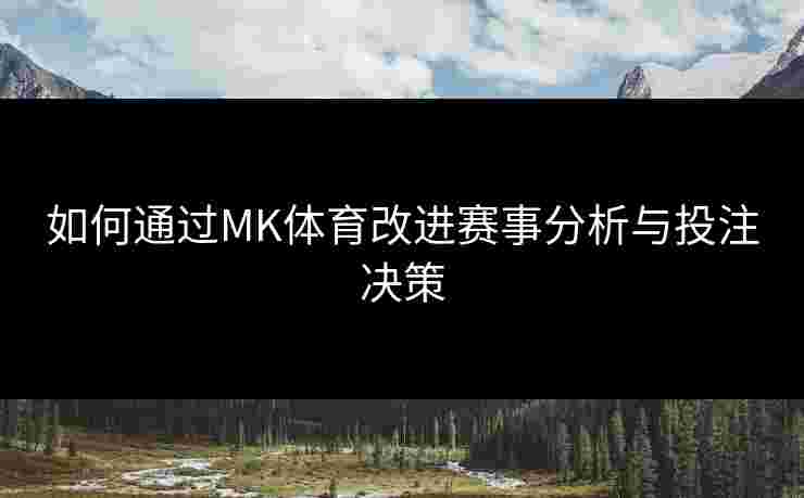 如何通过MK体育改进赛事分析与投注决策