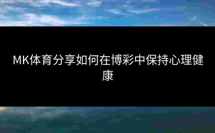 MK体育分享如何在博彩中保持心理健康