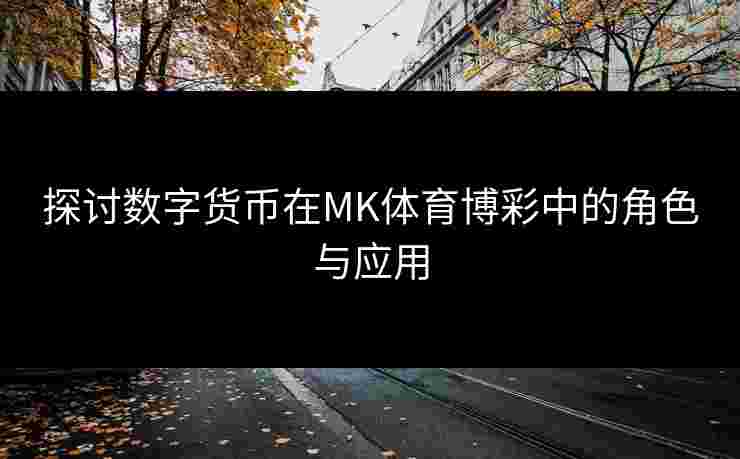 探讨数字货币在MK体育博彩中的角色与应用