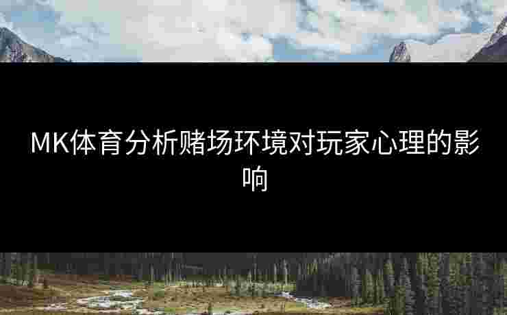 MK体育分析赌场环境对玩家心理的影响