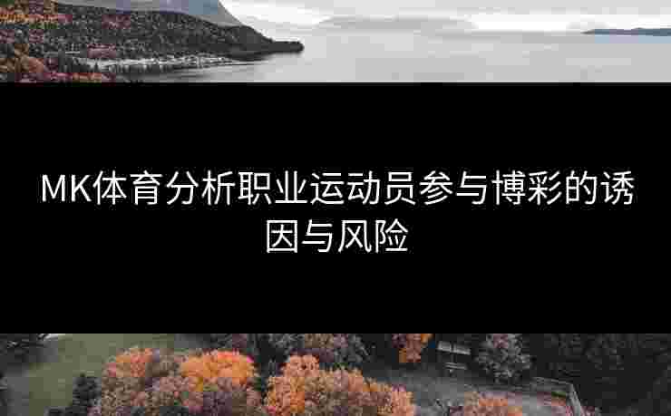 MK体育分析职业运动员参与博彩的诱因与风险