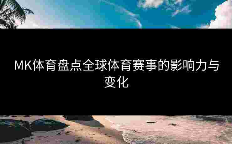 MK体育盘点全球体育赛事的影响力与变化