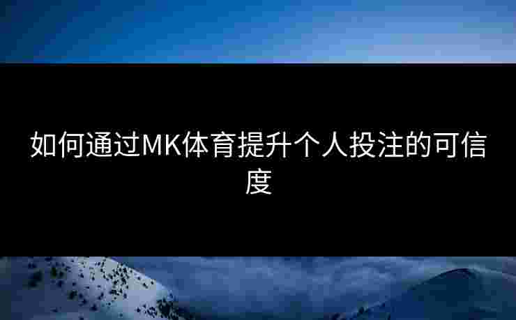 如何通过MK体育提升个人投注的可信度