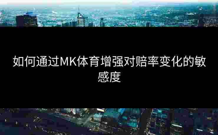 如何通过MK体育增强对赔率变化的敏感度