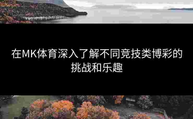 在MK体育深入了解不同竞技类博彩的挑战和乐趣