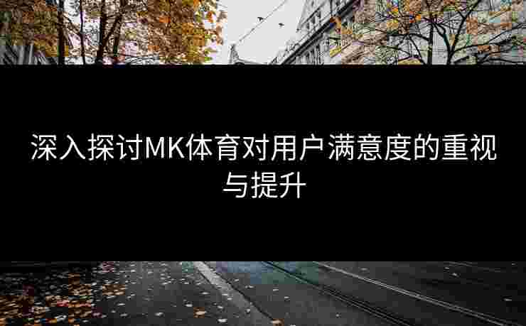 深入探讨MK体育对用户满意度的重视与提升
