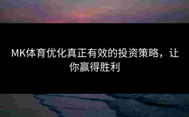MK体育优化真正有效的投资策略，让你赢得胜利