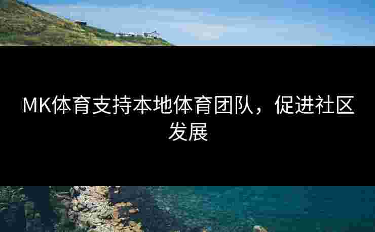 MK体育支持本地体育团队，促进社区发展