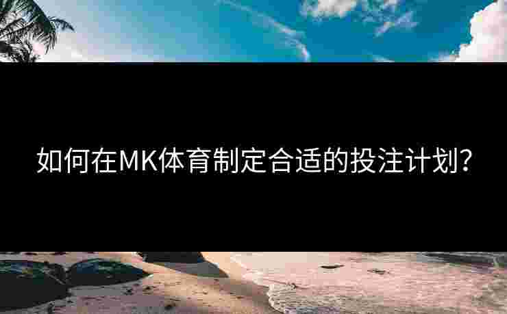 如何在MK体育制定合适的投注计划？