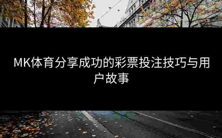 MK体育分享成功的彩票投注技巧与用户故事