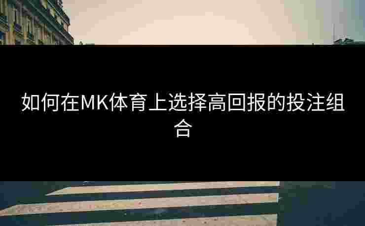 如何在MK体育上选择高回报的投注组合