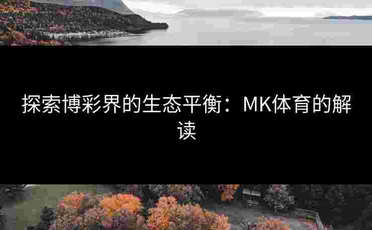 探索博彩界的生态平衡：MK体育的解读