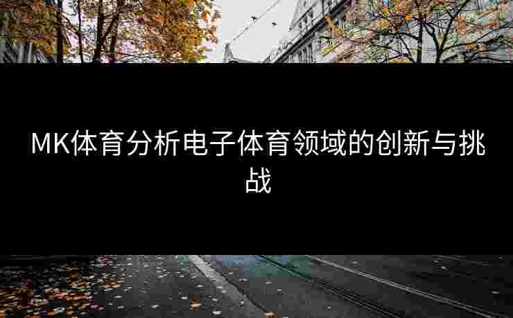 MK体育分析电子体育领域的创新与挑战
