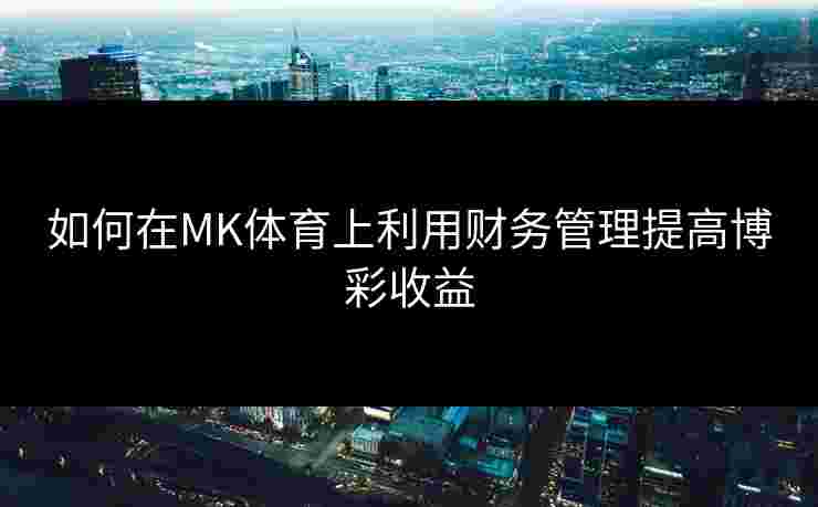 如何在MK体育上利用财务管理提高博彩收益