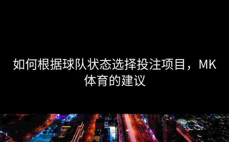 如何根据球队状态选择投注项目，MK体育的建议