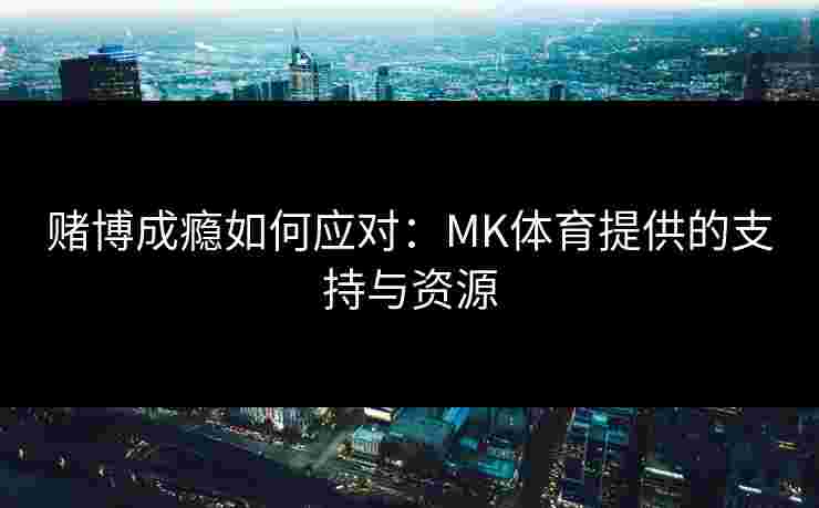 赌博成瘾如何应对：MK体育提供的支持与资源