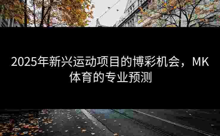 2025年新兴运动项目的博彩机会，MK体育的专业预测