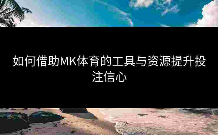 如何借助MK体育的工具与资源提升投注信心