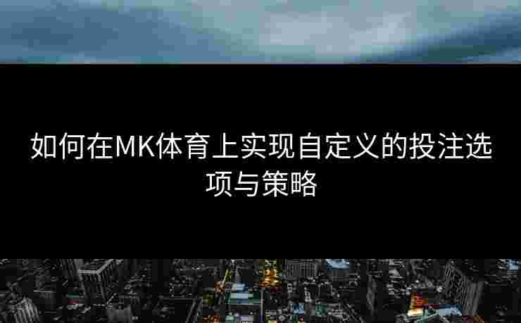 如何在MK体育上实现自定义的投注选项与策略