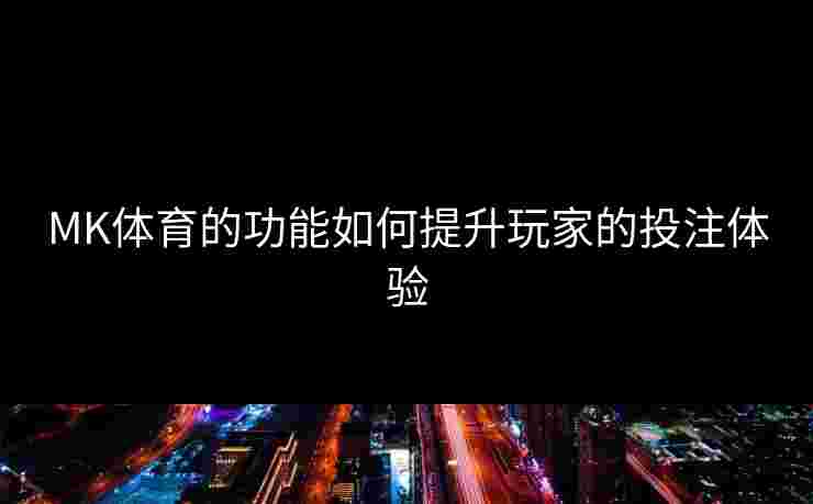 MK体育的功能如何提升玩家的投注体验