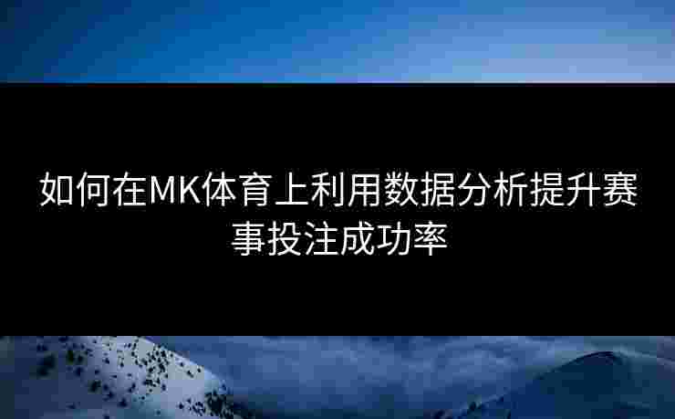 如何在MK体育上利用数据分析提升赛事投注成功率