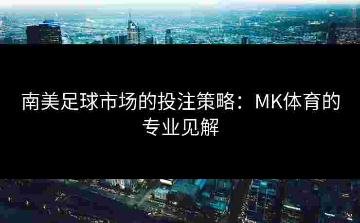 南美足球市场的投注策略：MK体育的专业见解