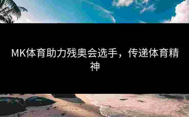 MK体育助力残奥会选手，传递体育精神