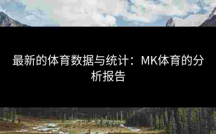 最新的体育数据与统计：MK体育的分析报告