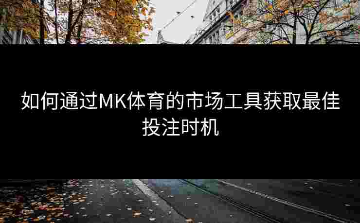 如何通过MK体育的市场工具获取最佳投注时机