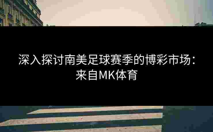 深入探讨南美足球赛季的博彩市场：来自MK体育