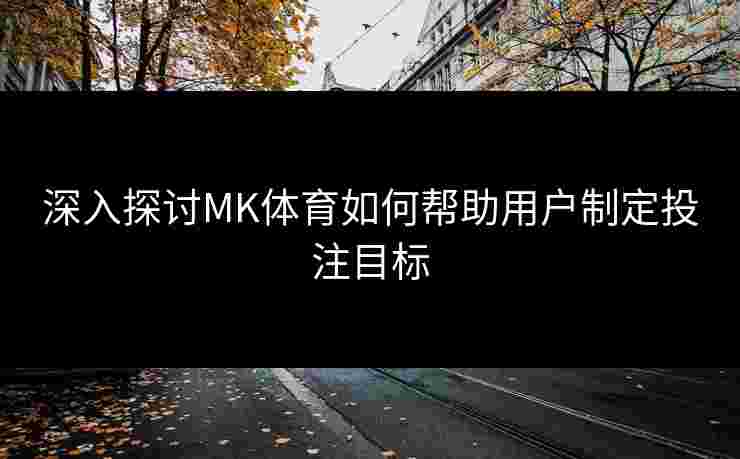 深入探讨MK体育如何帮助用户制定投注目标
