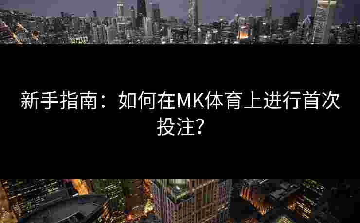 新手指南：如何在MK体育上进行首次投注？