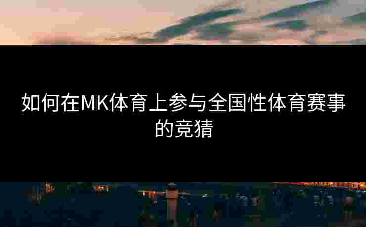 如何在MK体育上参与全国性体育赛事的竞猜
