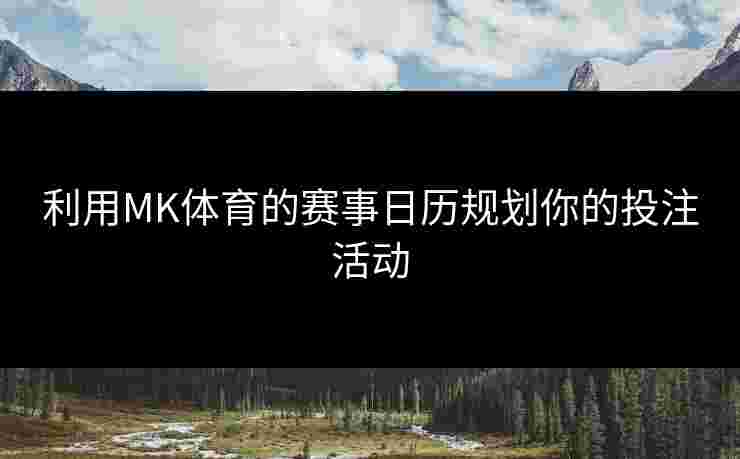 利用MK体育的赛事日历规划你的投注活动