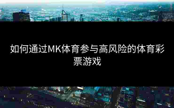 如何通过MK体育参与高风险的体育彩票游戏
