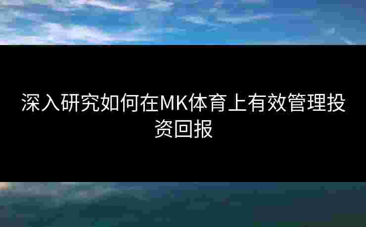 深入研究如何在MK体育上有效管理投资回报